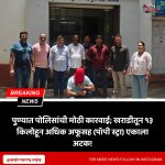 पुण्यात पोलिसांची मोठी कारवाई; खराडीतून १३ किलोहून अधिक अफूसह (पॉपी स्ट्रा) एकाला अटक!